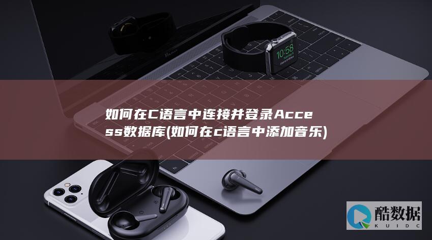 如何在C语言中连接并登录Access数据库 (如何在c语言中添加音乐)