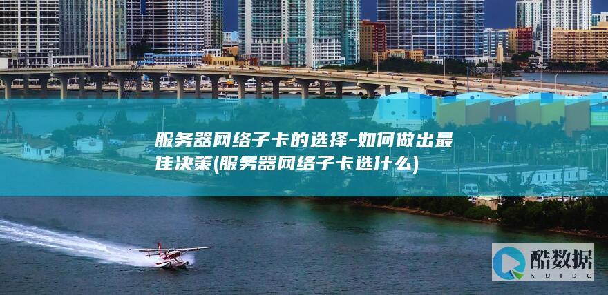 服务器网络子卡的选择-如何做出最佳决策 (服务器网络子卡选什么)