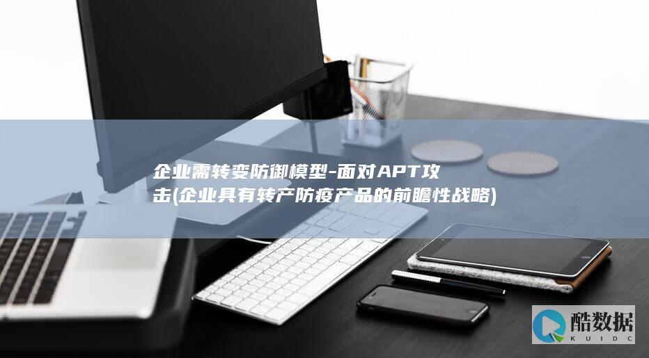 企业需转变防御模型-面对APT攻击 (企业具有转产防疫产品的前瞻性战略)