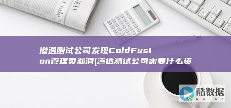 渗透测试公司发现ColdFusion管理页漏洞 (渗透测试公司需要什么资质)
