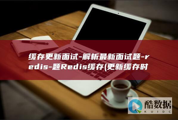 缓存更新面试-解析最新面试题-redis-题Redis缓存 (更新缓存时出错)
