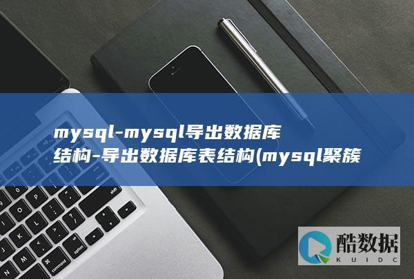 mysql-mysql导出数据库结构-导出数据库表结构 (mysql聚簇索引和非聚簇索引)