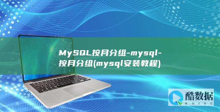 MySQL按月分组-mysql-按月分组 (mysql安装教程)
