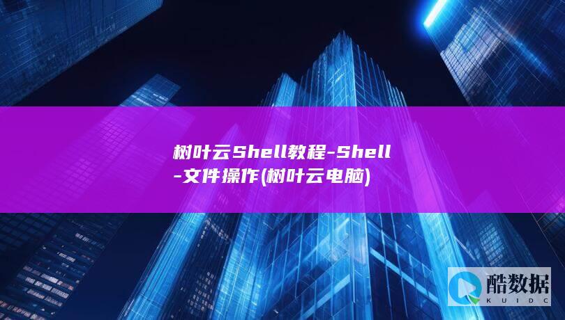 树叶云Shell教程-Shell-文件操作 (树叶云电脑)