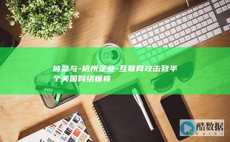 被参与-杭州企业-互联网攻击致半个美国网络瘫痪