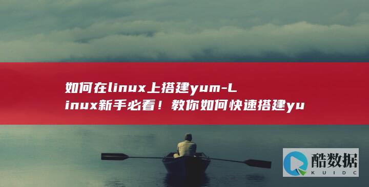 如何在linux上搭建yum-Linux新手必看！教你如何快速搭建yum (如何在linux系统添加奔图打印机)