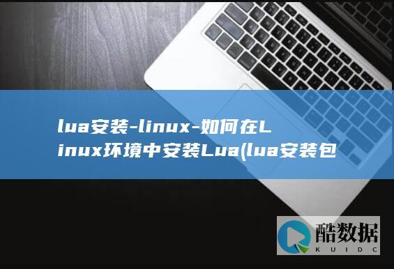 lua安装-linux-如何在Linux环境中安装Lua (lua安装包下载)