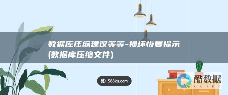 数据库压缩建议等等-损坏恢复提示 (数据库压缩文件)