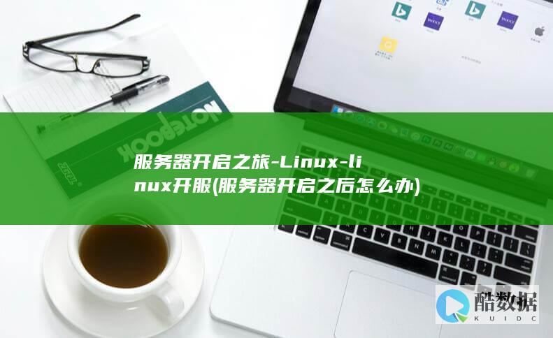 服务器开启之旅-Linux-linux开服 (服务器开启之后怎么办)