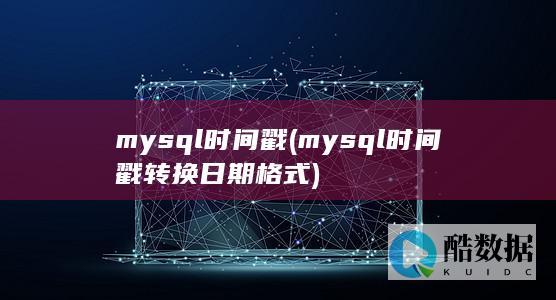 mysql时间戳 (mysql时间戳转换日期格式)