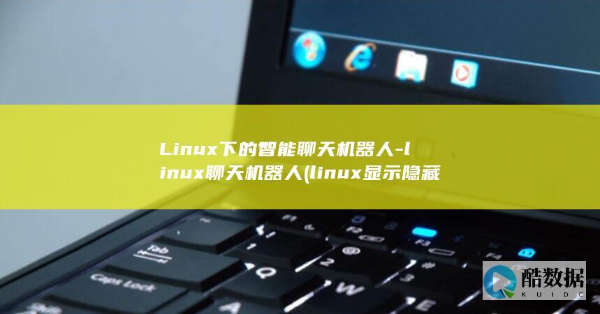 Linux下的智能聊天机器人-linux聊天机器人 (linux显示隐藏的文件)