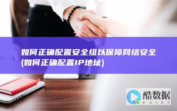 如何正确配置安全组以保障网络安全 (如何正确配置IP地址)
