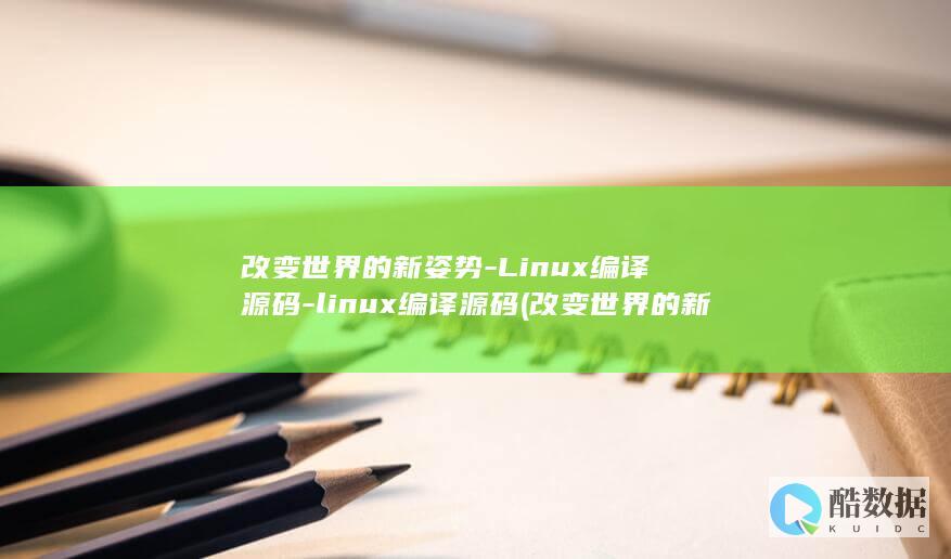 改变世界的新姿势-Linux编译源码-linux编译源码 (改变世界的新科技增强现实公需课答案)