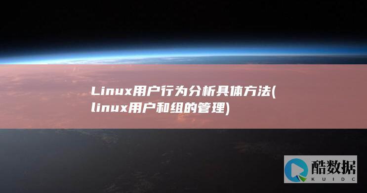 Linux用户行为分析具体方法 (linux用户和组的管理)