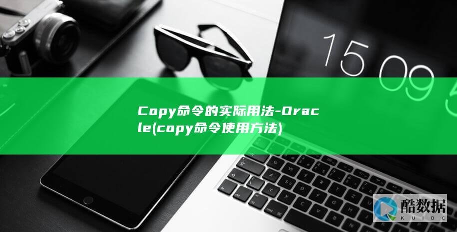 Copy命令的实际用法-Oracle (copy命令使用方法)