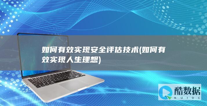 如何有效实现安全评估技术 (如何有效实现人生理想)