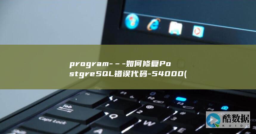 program-–-如何修复PostgreSQL错误代码-54000 (program files(×86)和program files的区别)
