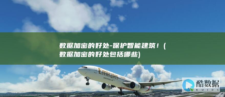 数据加密的好处-保护智能建筑！ (数据加密的好处包括哪些)