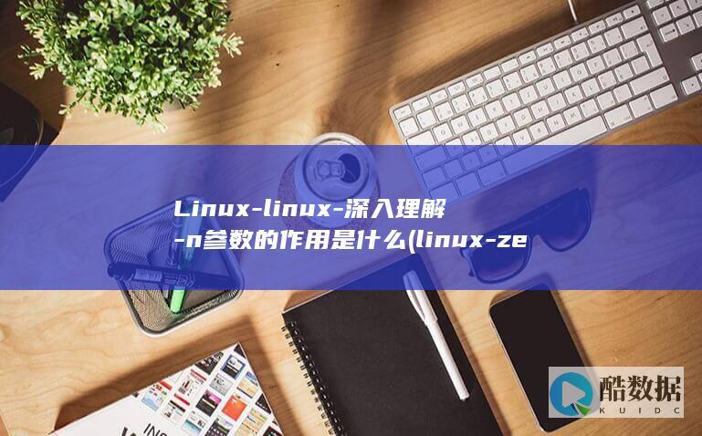 Linux-linux-深入理解-n参数的作用是什么 (linux-zen)
