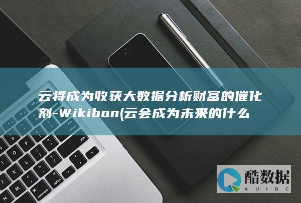 云将成为收获大数据分析财富的催化剂-Wikibon (云会成为未来的什么平台)