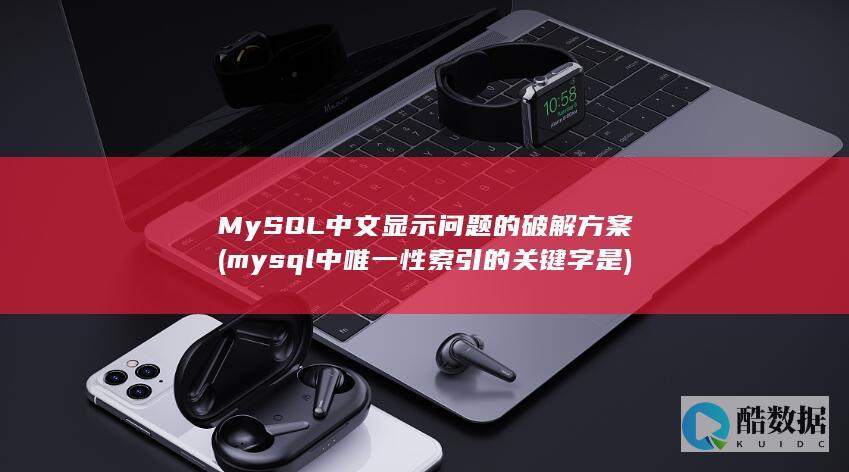 MySQL中文显示问题的破解方案 (mysql中唯一性索引的关键字是)