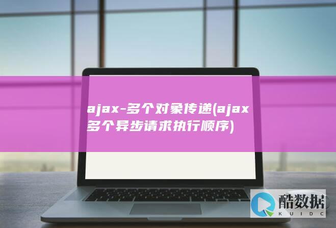 ajax-多个对象传递 (ajax多个异步请求执行顺序)