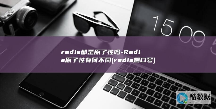 redis都是原子性吗-Redis原子性有何不同 (redis端口号)