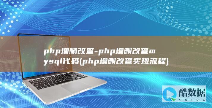 php增删改查-php增删改查mysql代码 (php增删改查实现流程)