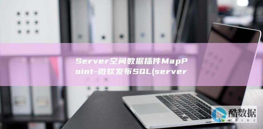 Server空间数据插件MapPoint-微软发布SQL (server error)
