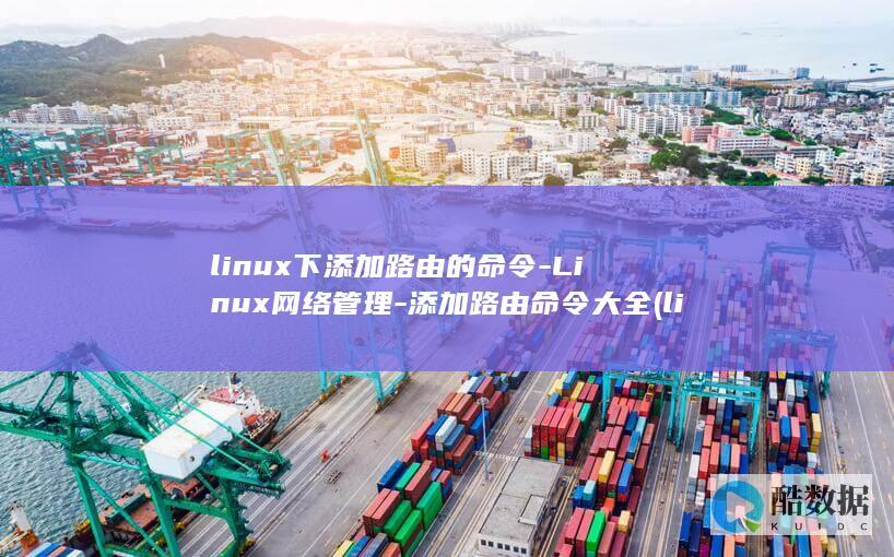 linux下添加路由的命令-Linux网络管理-添加路由命令大全 (linux校时命令)
