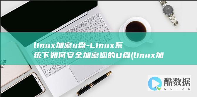 linux加密u盘-Linux系统下如何安全加密您的U盘 (linux加权限命令)