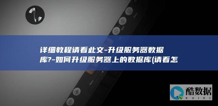 详细教程请看此文-升级服务器数据库?-如何升级服务器上的数据库 (请看怎么样)
