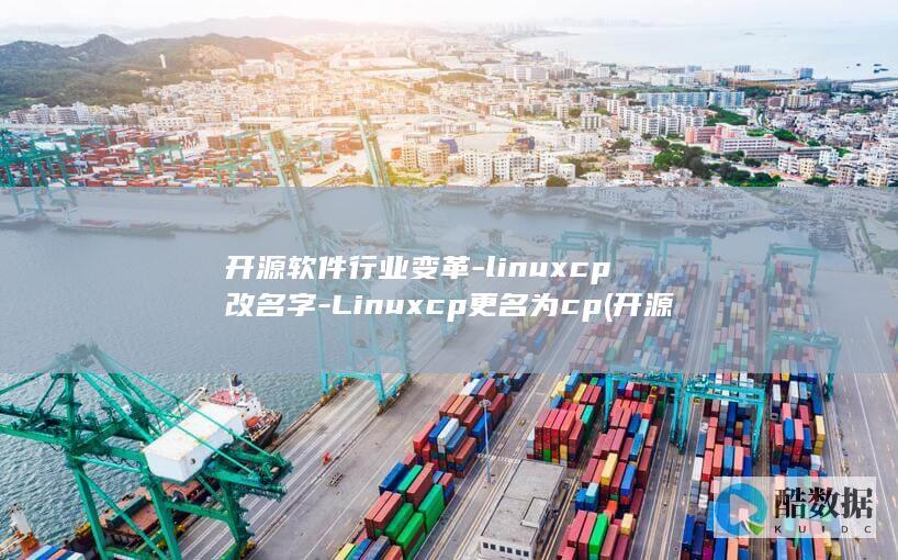 开源软件行业变革-linuxcp改名字-Linuxcp更名为cp (开源软件行业分析)