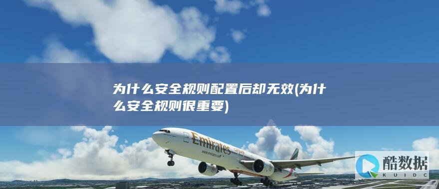 为什么安全规则配置后却无效 (为什么安全规则很重要)
