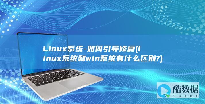 Linux系统-如何引导修复 (linux系统和win系统有什么区别?)