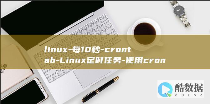 linux-每10秒-crontab-Linux定时任务-使用crontab每10秒执行一次 (linux系统)