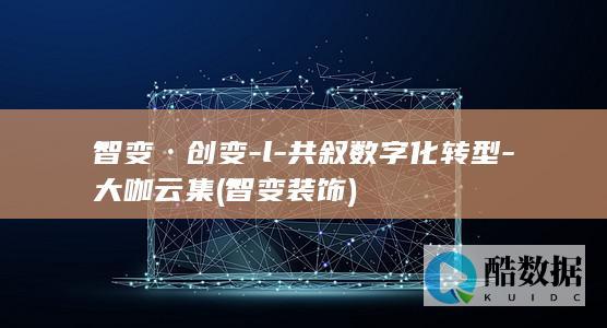 智变·创变-l-共叙数字化转型-大咖云集 (智变装饰)
