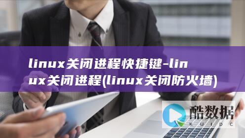 linux关闭进程快捷键-linux关闭进程 (linux关闭防火墙)