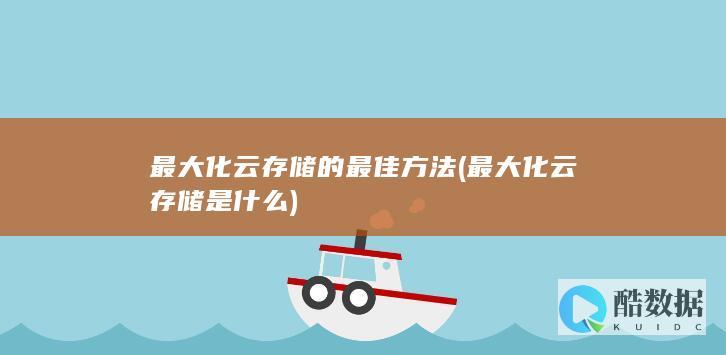 最大化云存储的最佳方法 (最大化云存储是什么)