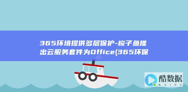 365环境提供多层保护-梭子鱼推出云服务套件为Office (365环保平台)