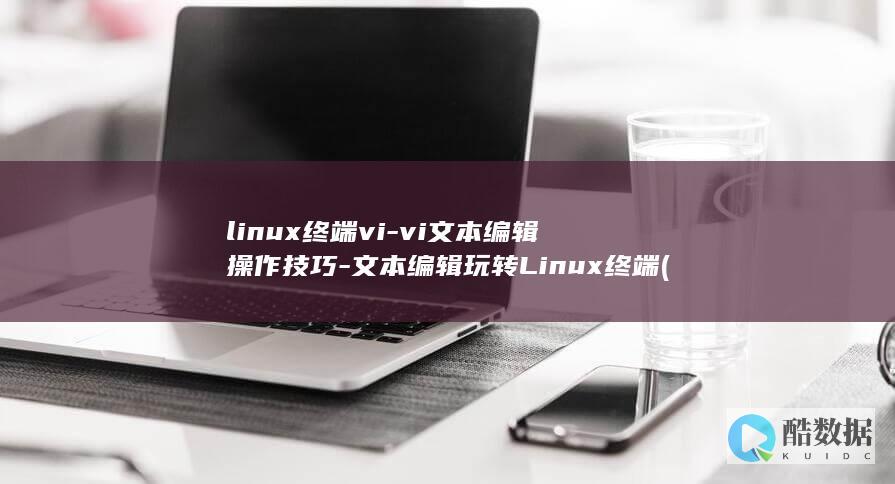 linux终端vi-vi文本编辑操作技巧-文本编辑玩转Linux终端 (linux终端快捷键)