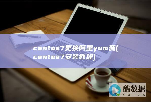 centos7更换阿里yum源 (centos7安装教程)