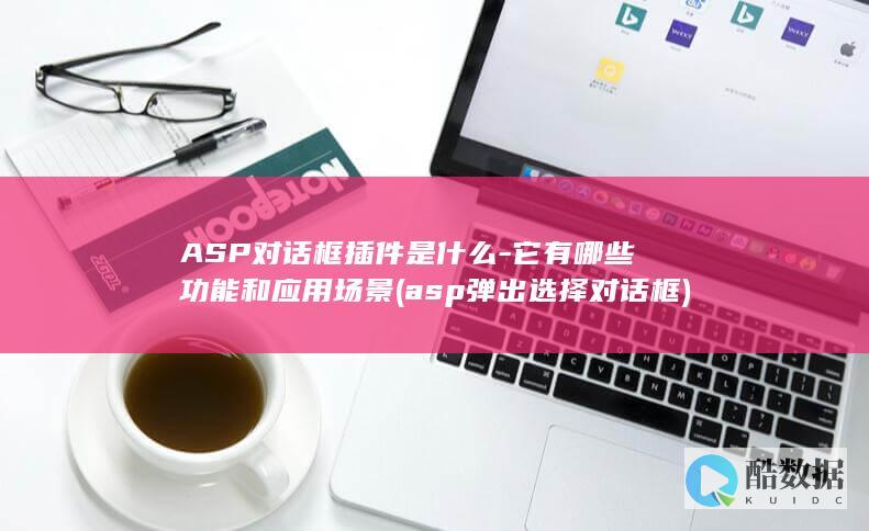 ASP对话框插件是什么-它有哪些功能和应用场景 (asp弹出选择对话框)