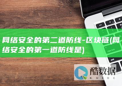 网络安全的第二道防线-区块链 (网络安全的第一道防线是)