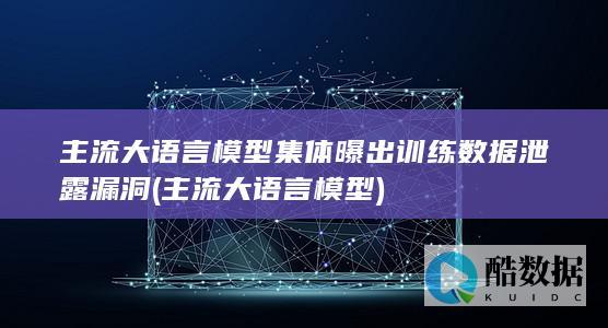 主流大语言模型集体曝出训练数据泄露漏洞
