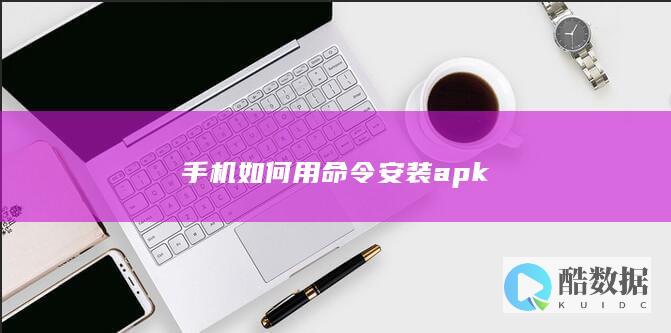 手机如何用命令安装apk