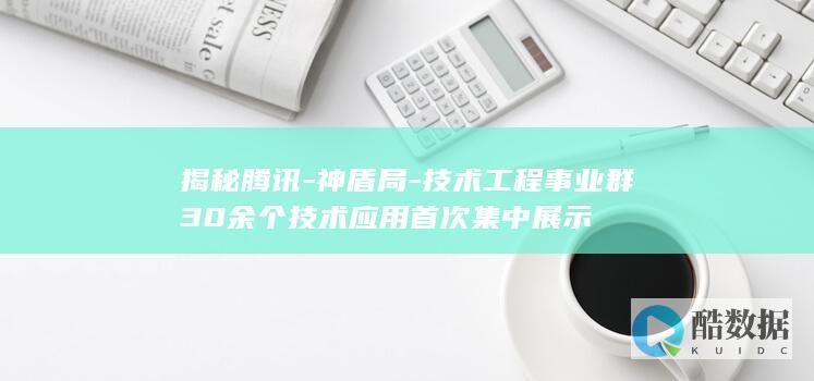 揭秘腾讯-神盾局-技术工程事业群30余个技术应用首次集中展示