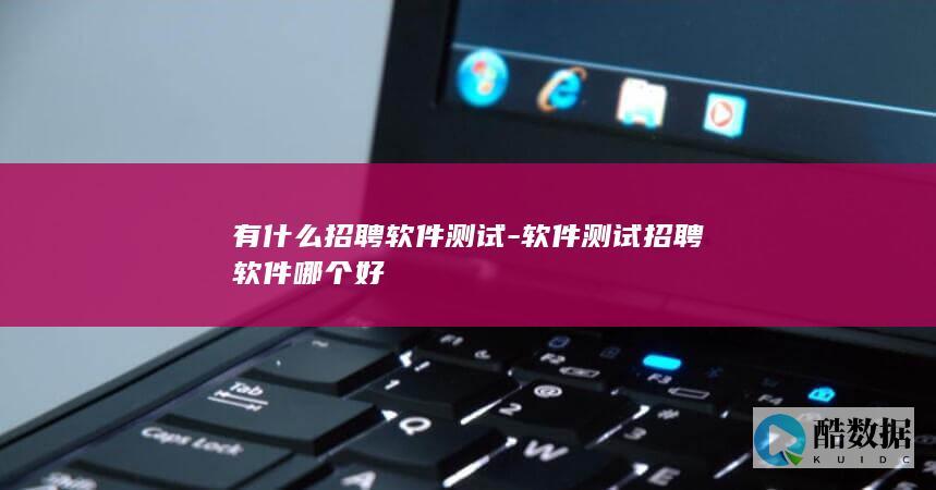 有什么招聘软件测试-软件测试招聘软件哪个好