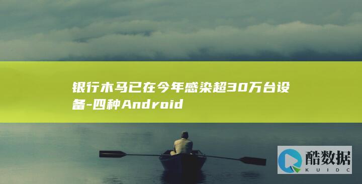 银行木马已在今年感染超30万台设备-四种Android