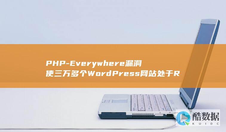 PHP-Everywhere漏洞使三万多个WordPress网站处于RCE攻击风险中 (Phpevn,no_ai_sug:false}],slid:57587457402796,queryid:0x2f734601ff127ac)
